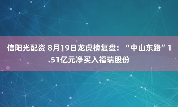 信阳光配资 8月19日龙虎榜复盘：“中山东路”1.51亿元净买入福瑞股份