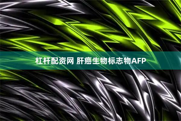 杠杆配资网 肝癌生物标志物AFP