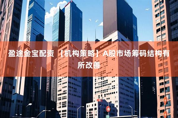 盈途金宝配资 【机构策略】A股市场筹码结构有所改善