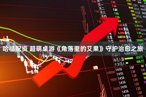 哈福配资 超萌桌游《角落里的艾果》守护治愈之旅