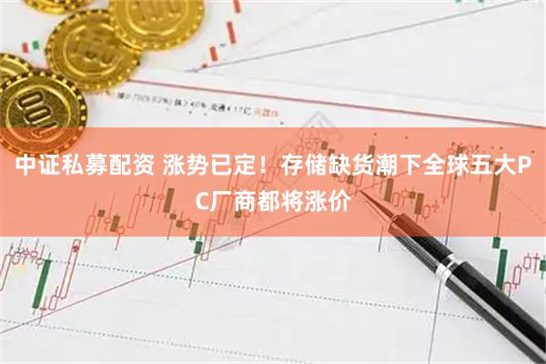 中证私募配资 涨势已定！存储缺货潮下全球五大PC厂商都将涨价